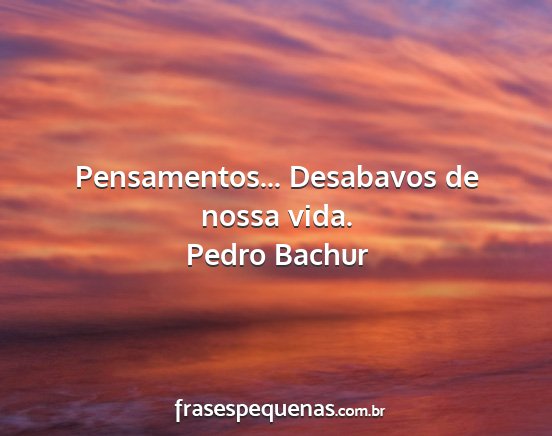 Pedro Bachur - Pensamentos... Desabavos de nossa vida....