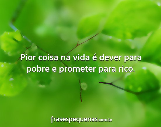 Pior coisa na vida é dever para pobre e prometer...