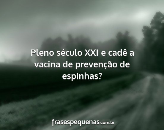 Pleno século XXI e cadê a vacina de prevenção...