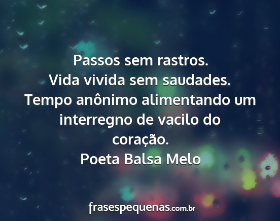 Poeta Balsa Melo - Passos sem rastros. Vida vivida sem saudades....