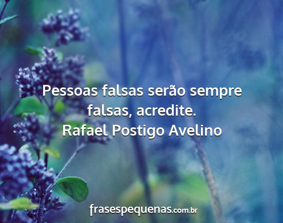 Rafael Postigo Avelino - Pessoas falsas serão sempre falsas, acredite....