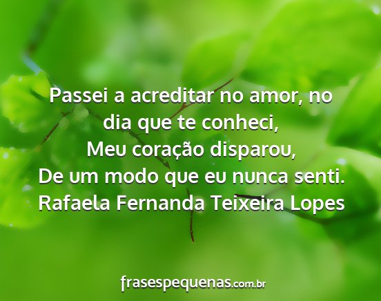 Rafaela Fernanda Teixeira Lopes - Passei a acreditar no amor, no dia que te...