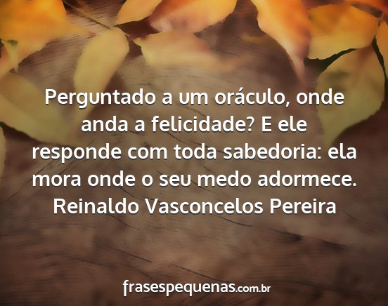 Reinaldo Vasconcelos Pereira - Perguntado a um oráculo, onde anda a felicidade?...
