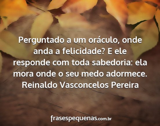 Reinaldo Vasconcelos Pereira - Perguntado a um oráculo, onde anda a felicidade?...