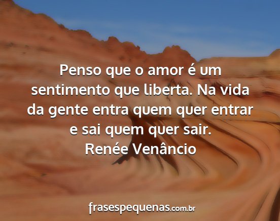 Renée Venâncio - Penso que o amor é um sentimento que liberta. Na...