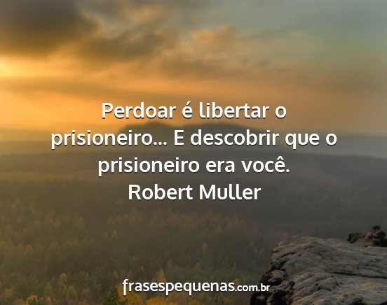 Robert Muller - Perdoar é libertar o prisioneiro... E descobrir...