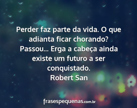 Robert San - Perder faz parte da vida. O que adianta ficar...