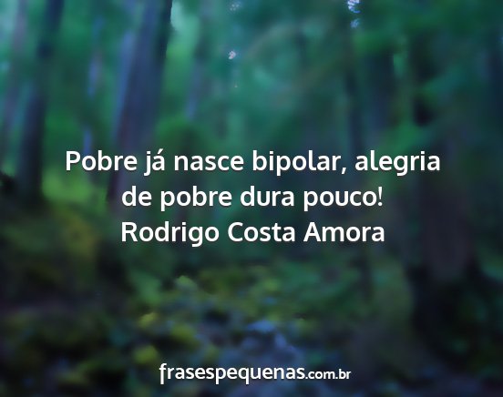 Rodrigo Costa Amora - Pobre já nasce bipolar, alegria de pobre dura...