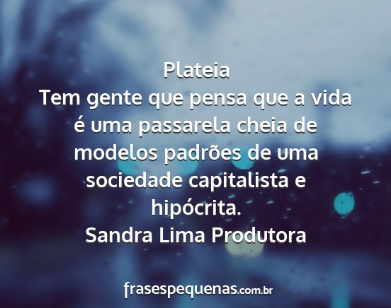 Sandra Lima Produtora - Plateia Tem gente que pensa que a vida é uma...