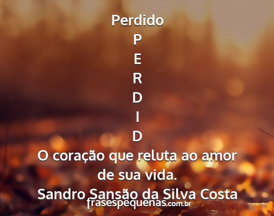 Sandro Sansão da Silva Costa - Perdido P E R D I D O coração que reluta ao...