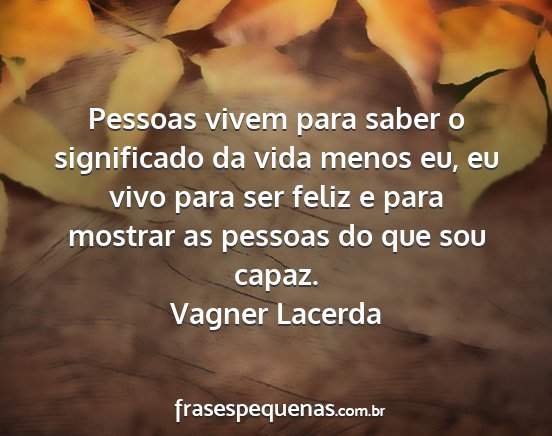 Vagner Lacerda - Pessoas vivem para saber o significado da vida...