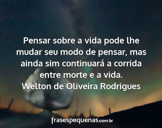 Welton de Oliveira Rodrigues - Pensar sobre a vida pode lhe mudar seu modo de...