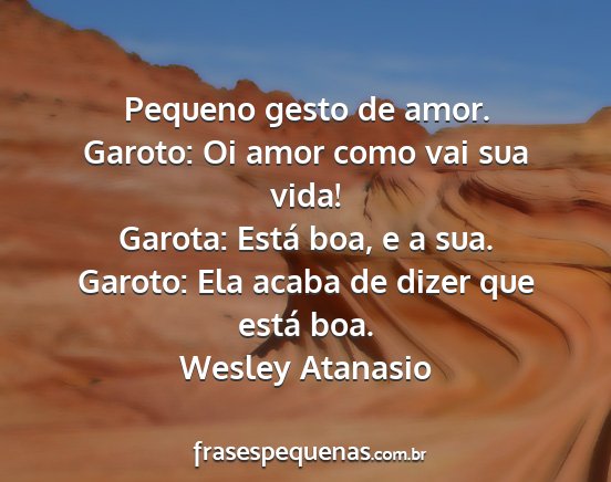 Wesley Atanasio - Pequeno gesto de amor. Garoto: Oi amor como vai...