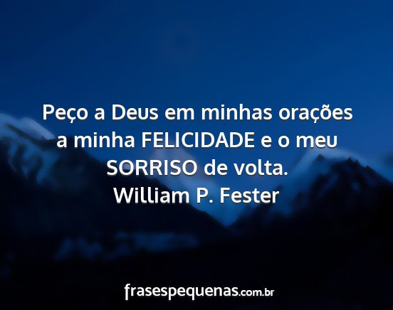 William P. Fester - Peço a Deus em minhas orações a minha...