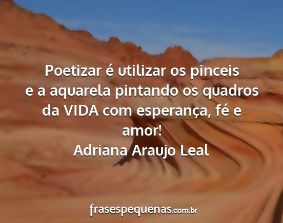 Adriana Araujo Leal - Poetizar é utilizar os pinceis e a aquarela...