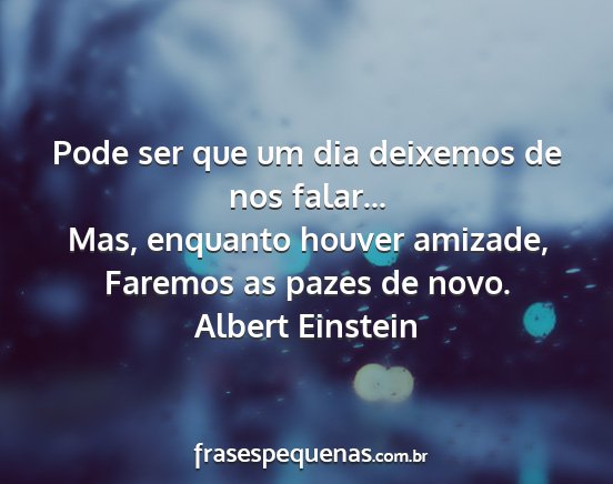 Albert Einstein - Pode ser que um dia deixemos de nos falar... Mas,...