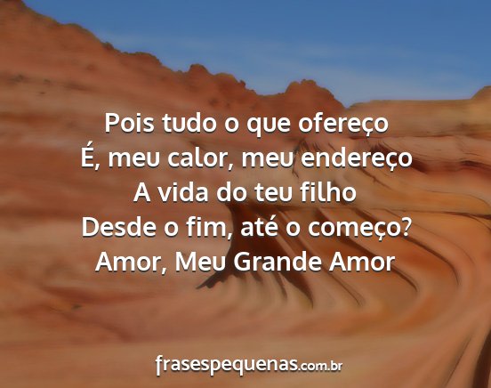 Amor, Meu Grande Amor - Pois tudo o que ofereço É, meu calor, meu...