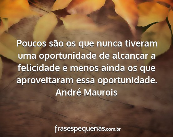 André Maurois - Poucos são os que nunca tiveram uma oportunidade...