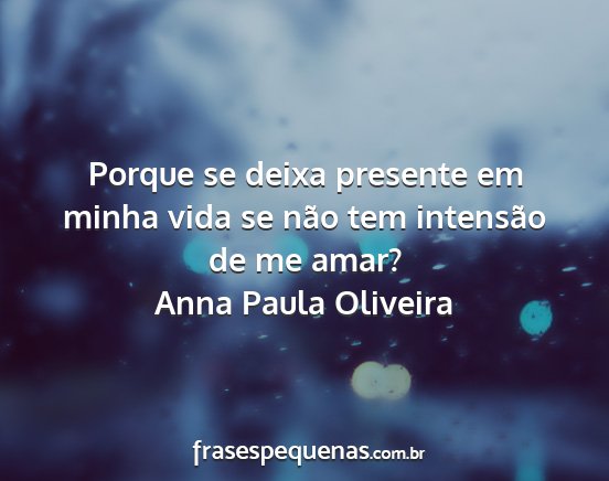 Anna Paula Oliveira - Porque se deixa presente em minha vida se não...