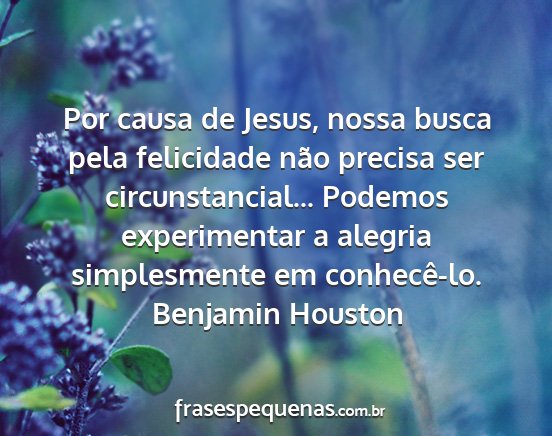 Benjamin Houston - Por causa de Jesus, nossa busca pela felicidade...