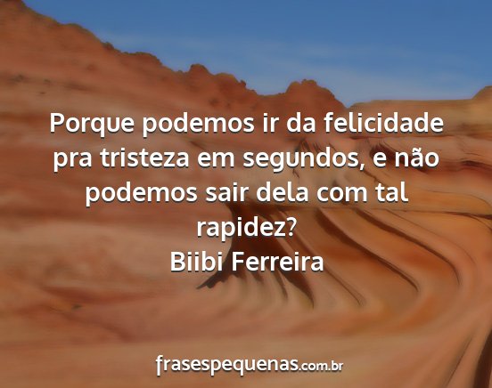 Biibi Ferreira - Porque podemos ir da felicidade pra tristeza em...