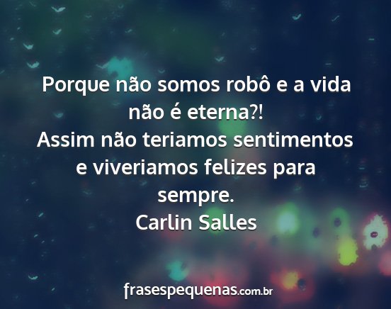 Carlin Salles - Porque não somos robô e a vida não é eterna?!...