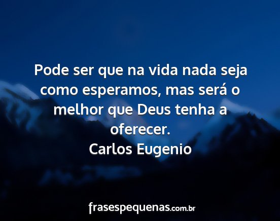 Carlos Eugenio - Pode ser que na vida nada seja como esperamos,...