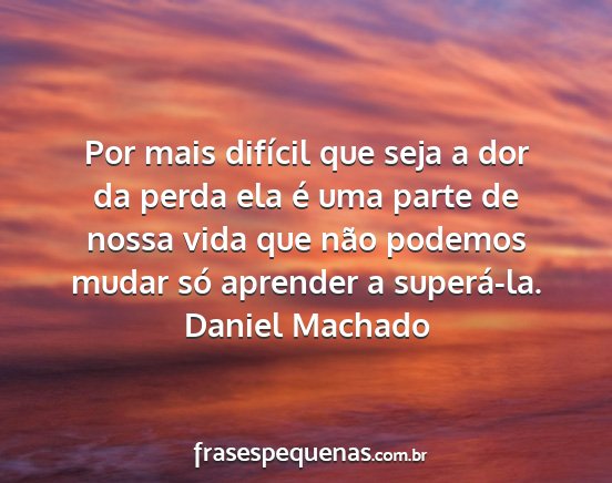 Daniel Machado - Por mais difícil que seja a dor da perda ela é...