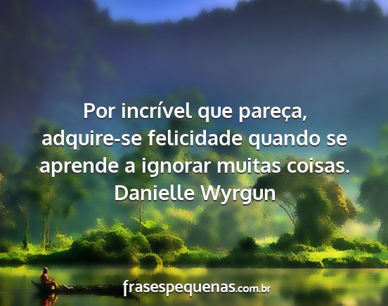 Danielle Wyrgun - Por incrível que pareça, adquire-se felicidade...