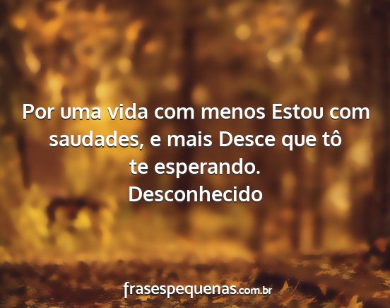 Desconhecido - Por uma vida com menos Estou com saudades, e mais...