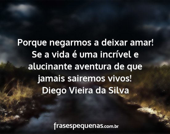 Diego Vieira da Silva - Porque negarmos a deixar amar! Se a vida é uma...