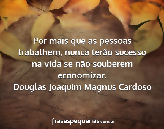 Douglas Joaquim Magnus Cardoso - Por mais que as pessoas trabalhem, nunca terão...