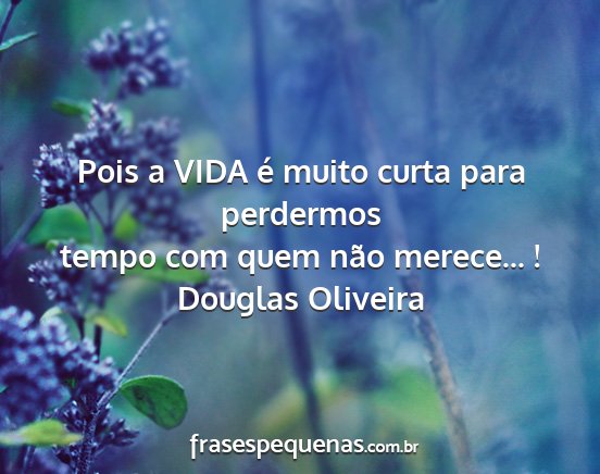 Douglas Oliveira - Pois a VIDA é muito curta para perdermos tempo...