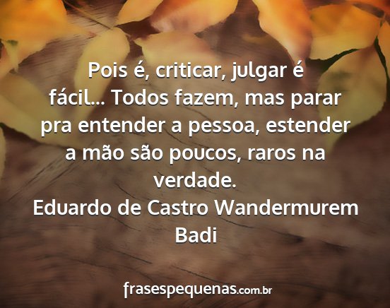 Eduardo de Castro Wandermurem Badi - Pois é, criticar, julgar é fácil... Todos...