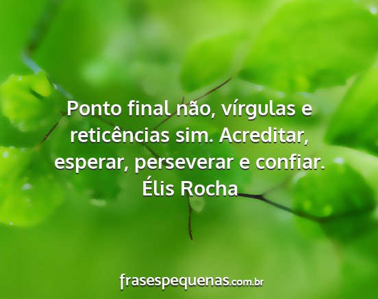 Élis Rocha - Ponto final não, vírgulas e reticências sim....