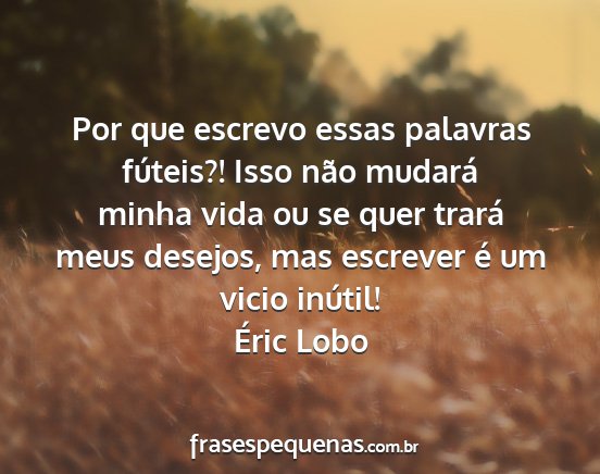 Éric Lobo - Por que escrevo essas palavras fúteis?! Isso...