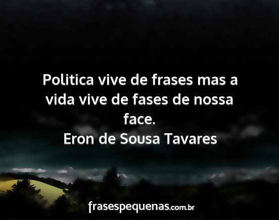 Eron de Sousa Tavares - Politica vive de frases mas a vida vive de fases...