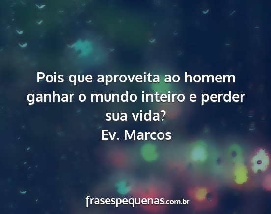 Ev. Marcos - Pois que aproveita ao homem ganhar o mundo...