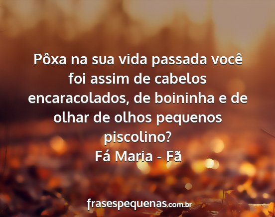 Fá Maria - Fã - Pôxa na sua vida passada você foi assim de...