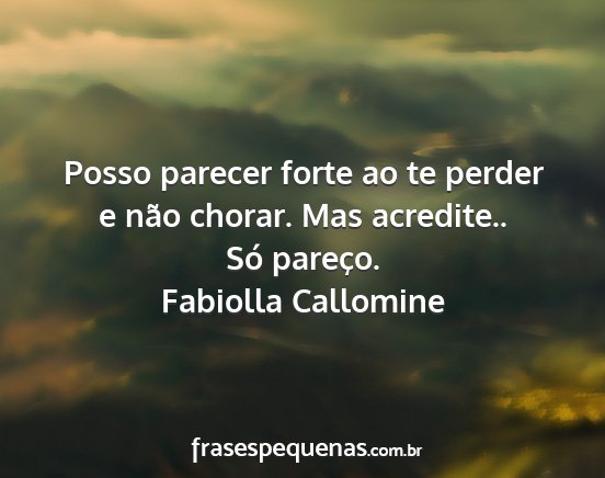 Fabiolla Callomine - Posso parecer forte ao te perder e não chorar....