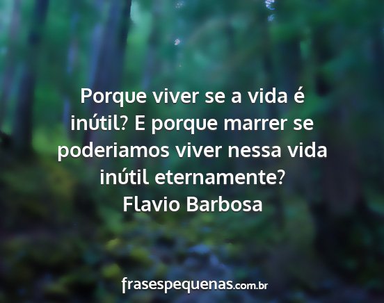 Flavio Barbosa - Porque viver se a vida é inútil? E porque...