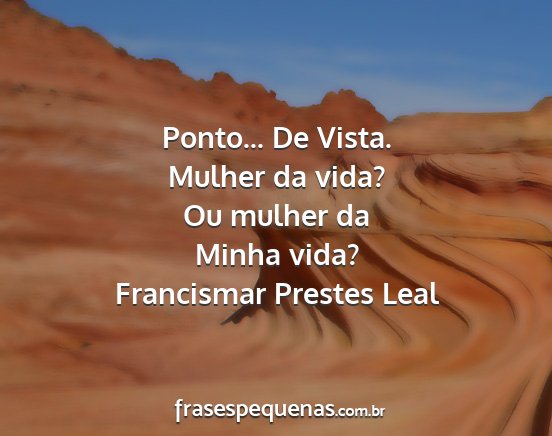 Francismar Prestes Leal - Ponto... De Vista. Mulher da vida? Ou mulher da...