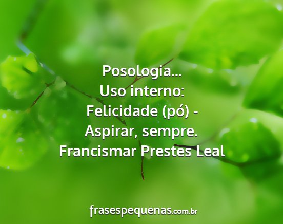 Francismar Prestes Leal - Posologia... Uso interno: Felicidade (pó) -...