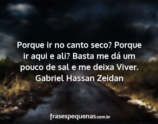 Gabriel Hassan Zeidan - Porque ir no canto seco? Porque ir aqui e ali?...