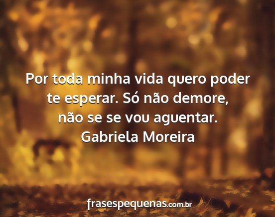 Gabriela Moreira - Por toda minha vida quero poder te esperar. Só...