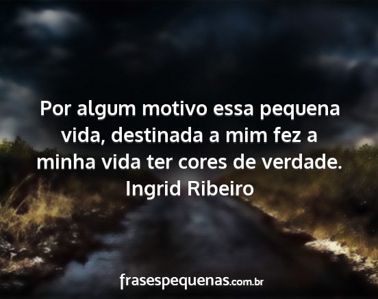 Ingrid Ribeiro - Por algum motivo essa pequena vida, destinada a...