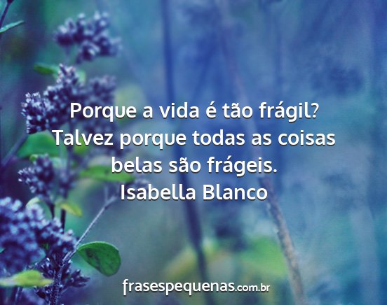 Isabella Blanco - Porque a vida é tão frágil? Talvez porque...