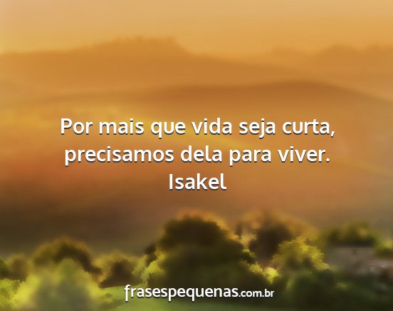Isakel - Por mais que vida seja curta, precisamos dela...