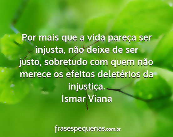 Ismar Viana - Por mais que a vida pareça ser injusta, não...