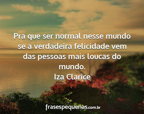 Iza Clarice - Pra que ser normal nesse mundo se a verdadeira...